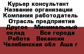 Курьер-консультант › Название организации ­ Компания-работодатель › Отрасль предприятия ­ Другое › Минимальный оклад ­ 1 - Все города Работа » Вакансии   . Челябинская обл.,Аша г.